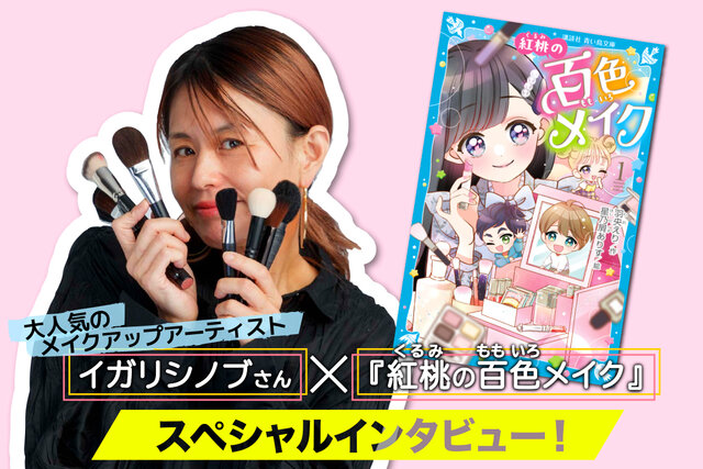 イガリシノブさん、メイクのことを教えてください！, 【お悩みに答えてくれたのは】メイクアップアーティストのイガリシノブさん！, お悩み⑧「自分の顔が嫌い……」, イガリ先生『なりたい誰かのなにか一つを真似してみよう！』, メイクの話がいっぱい！　『紅桃の百色メイク』を読もう！, イガリ先生の小学生向けメイク本が大好評発売中！