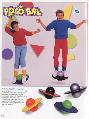 #19: Pogo Balls #1: Cabbage Patch Snacktime Kids, #3: Slip ‘N Slide, #4: Clackers, #6: Moon Shoes, #7: Garbage Pail Kids, #9: Skip-It, #10: My Little Pony – Long Haired, #12: Aquanet Hairspray, #13: Bubble Lights, #15: Jelly Shoes, #16: Lite-Brite, #18: Lawn Pool Slides, #19: Pogo Balls, #21: Big Wheels, #22: Slap Bracelets, #24: Hang 10 Mini Hammocks, #25: Jarts, #27: Battlestar Galactica Colonial Viper, #28: Water Wiggle, #30: Rambo Toy Machine Gun, #31: Smoking Monkey Toy, #33: Sky Dancers