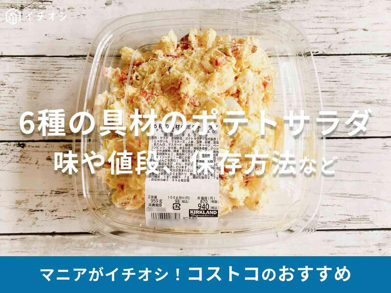 コストコの「6種の具材のポテトサラダ」の値段, コストコの「6種の具材のポテトサラダ」の原材料表示, コストコの「6種の具材のポテトサラダ」のカロリー, コストコの「6種の具材のポテトサラダ」の消費期限, アレンジアイデア1：具材を追加！「たっぷり具材のポテトサラダ」, アレンジアイデア2：コストコパンも合う！ 「ポテトサンドイッチ」, アレンジアイデア3：グラタン風にリメイク！ 「ポテトサラダのチーズ焼き」, マスタード味！ 「アメリカンクラシック ポテトサラダ」