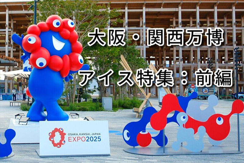 ・万博ソフト／風の森広場 マーケットプレイスB, ・ブルンジEXPOカヌレパフェ／ブルンジ共和国（コモンズA館）, ・メープルソフトクリーム／カナダ, ・トルコアイス／トルコ共和国, ・後編もお楽しみに！