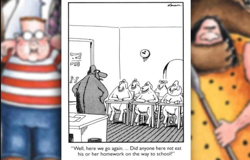 Let's Be Real, Kids Are Basically Cavemen , Attention-Seeking Chaos , Gary Larson Reinvents the Oldest Homework Excuse , Alien Invasion in Room 203 , Mutiny at the Canine Academy , Teaching Troubles: When Simple Gets Complex , When Classroom Chaos Meets Greek Mythology , Larson’s Prehistoric Take on a Classic School Prank