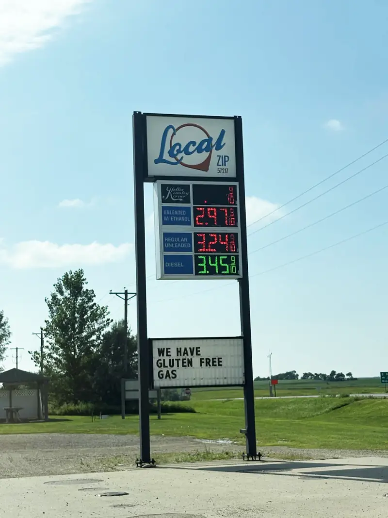 9. 1. Speedway took a turn after a short circuit, 2. "Don't even think of parking here, big boy", 3. Because women are always right, 4. "Do marathoners know they don't have to?", 5. "On-site home refinancing to help with gas", 6. "Free Oil Changes on All Teslas", 7. Safe Place, full stop, 8. "The first five days after the weekend are the hardest", 9. "We have gluten-free gas", 10. "Free gas: all exits, all stations, all pumps, all the time", 11. Regular .19, Diesel .79, Milk .79, 12. "Naming the dog 'Shark' at the beach was a mistake", 13. "We don't care, just be fresh & wash your hands", 14. "Donuts and beer now here", 15. "Muffins spelled backward is what you do when they're done", 16. Unleaded .59, Diesel .99, Slurpee .00, 17. "Bought a chicken to make sandwiches. It won't", 18. "If y'all could stop driving off with our hoses…", 19. Mr. Gas: Eat Food, Get Gas, 24/7
