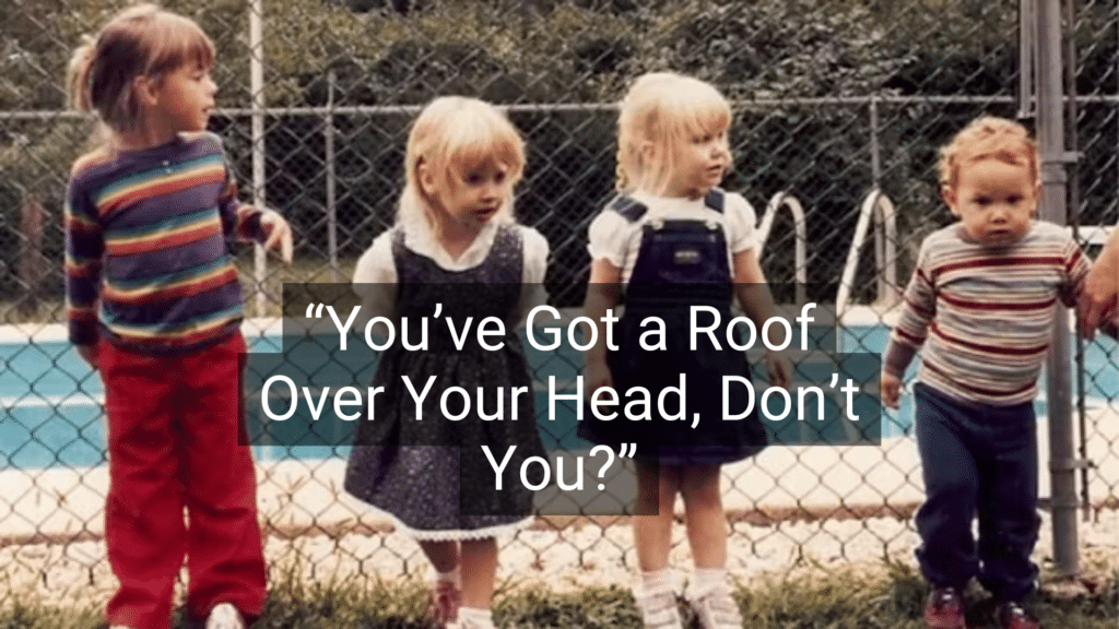 #21: You’ve Got a Roof Over Your Head, Don’t You? #1: Because I Said So, That’s Why, #3: Don’t Make Me Turn This Car Around!, #4: If All Your Friends Jumped Off a Bridge…, #6: You’ll Understand When You’re Older, #7: I Brought You Into This World, and I Can Take You Out, #9: This Hurts Me More Than It Hurts You, #10: Eat It or Go Hungry, #12: If You Keep Making That Face, It’ll Freeze That Way, #15: I Don’t Care What the Other Kids Are Doing, #16: I’m Not Running a Hotel Here, #18: You’ll Live, #19: I’ll Give You Something to Cry About, #21: You’ve Got a Roof Over Your Head, Don’t You?, #22: Don’t Let the Bedbugs Bite!, #24: We’ll See., #25: Go Ask Your Mother.