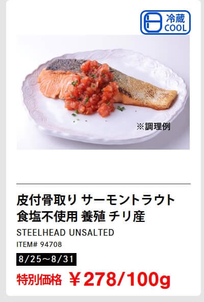 皮付骨取り　サーモントラウト　食塩不使用　養殖チリ産　278円（100g）, 子持ちからふとししゃも　1kg 　1,698円, やわらか焼きいか　1kg 2,998円, トマトメドレー　900g　899円, ホテルブレッド　599円, クワトロチーズピザ　4種のチーズ　直径40cm 1,680円, パステル・デ・ナタ（エッグタルト）　16個入り　1,198円　