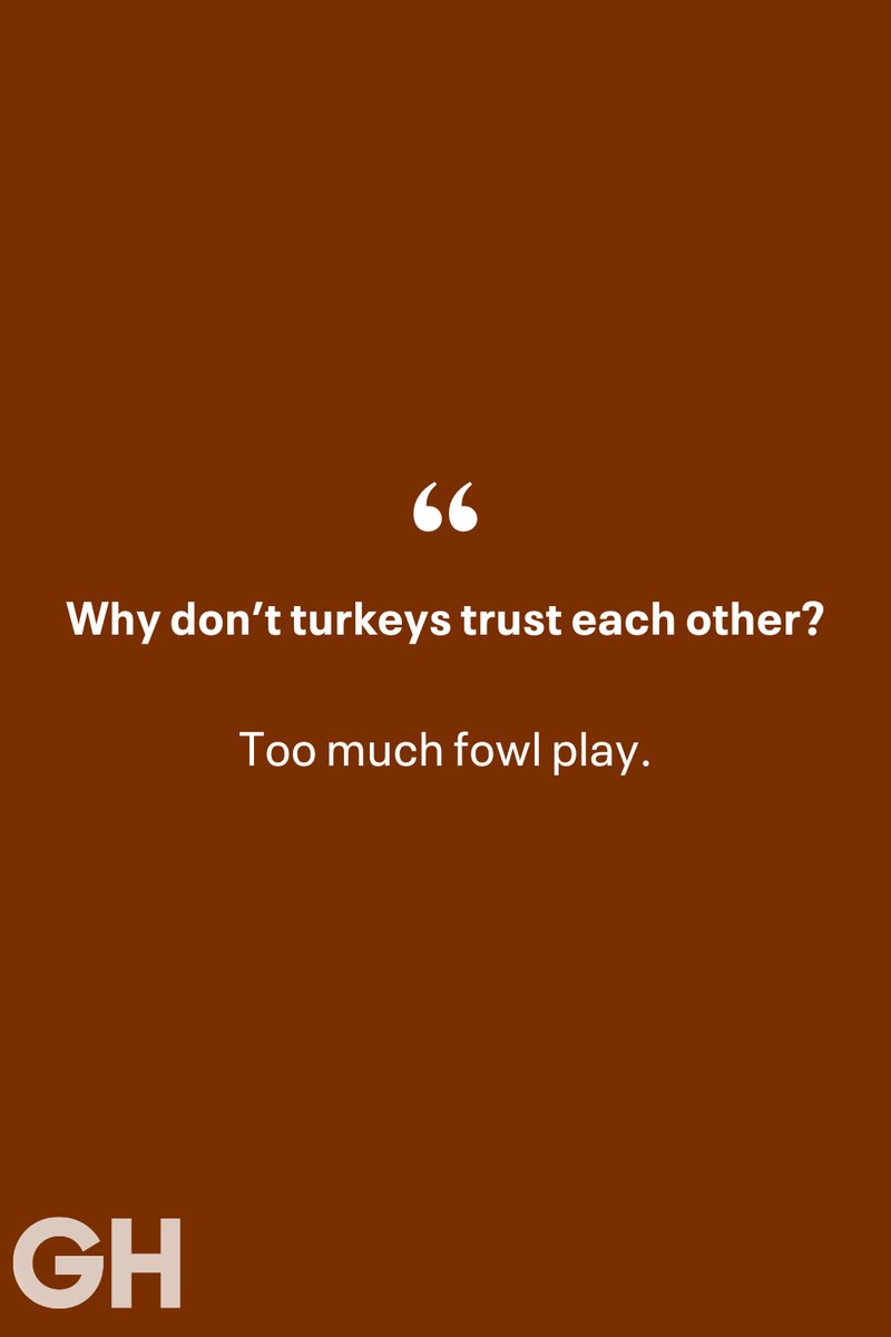 8) 1) What key can’t open any doors?, 2) What do you call a turkey who tells jokes?, 3) Why did the pie go to the dentist?, 4) Why don’t turkeys trust each other?, 5) Why did the corn go to therapy?, 6) What do you call a group of musical sweet potatoes?, 7) What do you call a running turkey?, 8) Why did the mashed potatoes go to therapy?, 9) What do you call a turkey on the day after Thanksgiving?, 10) Why did the turkey join the comedy club?, 11) What’s the best way to fix a broken pumpkin?, 12) Why did the cranberry blush?, 13) What do you need to make Thanksgiving s'mores?, 15) What's blue and covered in feathers?, 17) What did the ocean say when it saw the Mayflower crossing?, 18) Did you hear about the turkey that plays baseball?, 20) What did the pilgrim wear to dinner?, 21) What’s a pilgrim’s favorite dance?, 22) Why do pilgrims' pants always fall down?, 24) Did you hear the one about the rude turkey?, 25) What did Dad say when he was asked to say grace?, 26) Where did the Pilgrims stand after landing on Plymouth Rock?, 27) What do you call rain on Turkey Day?, 28) Why did the policeman stop you on your way home last Thanksgiving?, 29) Why was the turkey asked to join a band?, 30) When are turkeys the most grateful?, 31) Why didn't the pilgrim want to make the bread?, 32) How do little pumpkins cross the road?, 33) What Thanksgiving treat is the most popular at the kids' table?, 34) Why should you never tell secrets in a cornfield?, 35) What's something usually insulting, but not on Thanksgiving?, 36) What's the best song to sing when preparing your turkey?, 37) What should you expect at the end of Thanksgiving?, 38) Did you hear about the scarecrow who won first prize?, 39) Who should you invite to your Friendsgiving?, 40) What sound does a turkey's phone make?, 41) What do sweet potatoes wear to bed?, 44) Why is corn so popular on Thanksgiving?, 45) Why did the turkey bring a microphone to dinner?, 46) What's the smallest unit of measurement in the pilgrim cookbook?, 47) What do you call a sad cranberry?, 48) What do Thanksgiving and Halloween have in common?, 49) What did the mother turkey say to her disobedient children?, 50) What did the turkey say to the computer?, 51) What is a pumpkin's favorite sport?, 52) What kind of face does a pilgrim make when he's in pain?, 53) What was the turkey suspected of?, 54) What's the best way to stuff a turkey?, 55) Which side of the turkey has the most feathers?, 56) What would you get if you crossed a turkey with a ghost?, 57) What sound does a limping turkey make?, 59) What do you call a holiday dinner without the parents?, 60) What smells the best at a Thanksgiving dinner?, 61) What did the turkey say before it was roasted?, 62) What's a turkey's favorite Thanksgiving food?, 63) What happened when the turkey got into a fight?, 64) What’s the most musical part of a turkey?, 65) When is the turkey soup bad for your health?, 66) Why can’t you take a turkey to church?, 67) What do you call a running turkey?, 68) Why did the turkey cross the road?, 69) What role do green beans play in Thanksgiving dinner?, 70) Knock Knock. Who's there? Tamara., 71) What do you call a pilgrim's vocabulary?, 72) Why do turkeys gobble?, 73) Kevin James, 74) What's Frankenstein's favorite Thanksgiving dish?, 75) Jim Gaffigan, 76) Why was the Thanksgiving soup so expensive?, 77) What kind of key can't open doors?, 78) What did the turkey say to the turkey hunter on Thanksgiving Day?, 79) How did the salt and pepper welcome all the guests?, 81) When do you serve tofu turkey?, 82) If April showers bring May flowers, what do May flowers bring?, 83) What kind of music did the Pilgrims like?, 84) Why should you never set the turkey next to the dessert?, 85) Why did the turkey cross the road twice?