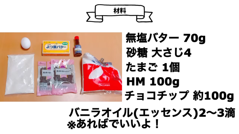 ・材料（約23枚分）, ・用意するもの, 1．卵をお湯に入れて温める, 2．バターを電子レンジで温め、砂糖を混ぜる, 3．2に卵、バニラエッセンスを加える, 4.  3にチョコチップ、ホットケーキミックスを加える, 5．混ぜた生地を冷蔵庫で冷やす, 5．生地を成形する, 6．予熱したオーブンで焼いて完成