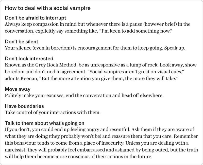 How to spot a social vampire, Any meeting leaves you drained of energy, They are desperate to be noticed, They can’t stop talking about themselves, They draw you in with love bombing, They demean your opinion, They can become nasty if ignored