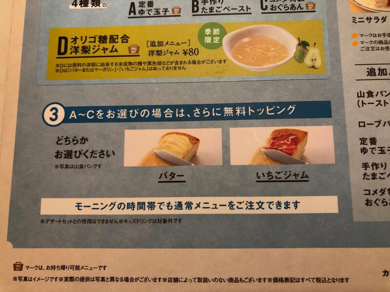 コメダ珈琲店のモーニングセットは、とにかくお得！, コメダ珈琲店の「モーニング」とは？ サービス自体の値段は無料！, コメダ珈琲店の「モーニング」は土日祝問わず、毎日開店～午前11：00の時間帯の提供, 1.　まずはパンをどちらか選ぶ, 2.　A～Cの3種類の中からトッピングを選ぶ, 3.　パンに何を塗るか3種類の中から選ぶ, コメダ珈琲「モーニング」の値段は？, ■実食レポ！ コメダ珈琲店の「モーニング」は、サクサクのパンにバターが美味しい！, ■コメダ珈琲店の「モーニング」はおかわり可能！, ■コメダ珈琲店の「モーニング」はテイクアウトも利用できる, ■コメダ珈琲店の「モーニング」に関するQ＆A, コメダ珈琲店の「モーニング」に食べ放題はある？, モーニングの時間帯にシロノワールは頼める？, コメダ珈琲にはランチプレートがある？, コメダ珈琲モーニングの時間帯に通常メニューは注文できる？, ■コメダ珈琲店の「モーニング」はとってもお得！ サクサクのパンも魅力的