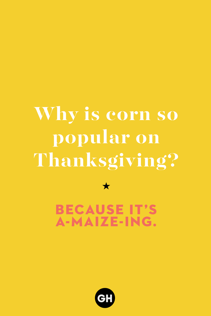 21) Why is corn so popular on Thanksgiving? 1) What key can’t open any doors?, 2) What do you call a turkey who tells jokes?, 3) Why did the pie go to the dentist?, 4) Why don’t turkeys trust each other?, 5) Why did the corn go to therapy?, 6) What do you call a group of musical sweet potatoes?, 7) What do you call a running turkey?, 8) Why did the mashed potatoes go to therapy?, 9) What do you call a turkey on the day after Thanksgiving?, 10) Why did the turkey join the comedy club?, 11) What’s the best way to fix a broken pumpkin?, 12) Why did the cranberry blush?, 13) What do you need to make Thanksgiving s'mores?, 15) What's blue and covered in feathers?, 17) What did the ocean say when it saw the Mayflower crossing?, 18) Did you hear about the turkey that plays baseball?, 20) What did the pilgrim wear to dinner?, 21) What’s a pilgrim’s favorite dance?, 22) Why do pilgrims' pants always fall down?, 24) Did you hear the one about the rude turkey?, 25) What did Dad say when he was asked to say grace?, 26) Where did the Pilgrims stand after landing on Plymouth Rock?, 27) What do you call rain on Turkey Day?, 28) Why did the policeman stop you on your way home last Thanksgiving?, 29) Why was the turkey asked to join a band?, 30) When are turkeys the most grateful?, 31) Why didn't the pilgrim want to make the bread?, 32) How do little pumpkins cross the road?, 33) What Thanksgiving treat is the most popular at the kids' table?, 34) Why should you never tell secrets in a cornfield?, 35) What's something usually insulting, but not on Thanksgiving?, 36) What's the best song to sing when preparing your turkey?, 37) What should you expect at the end of Thanksgiving?, 38) Did you hear about the scarecrow who won first prize?, 39) Who should you invite to your Friendsgiving?, 40) What sound does a turkey's phone make?, 41) What do sweet potatoes wear to bed?, 44) Why is corn so popular on Thanksgiving?, 45) Why did the turkey bring a microphone to dinner?, 46) What's the smallest unit of measurement in the pilgrim cookbook?, 47) What do you call a sad cranberry?, 48) What do Thanksgiving and Halloween have in common?, 49) What did the mother turkey say to her disobedient children?, 50) What did the turkey say to the computer?, 51) What is a pumpkin's favorite sport?, 52) What kind of face does a pilgrim make when he's in pain?, 53) What was the turkey suspected of?, 54) What's the best way to stuff a turkey?, 55) Which side of the turkey has the most feathers?, 56) What would you get if you crossed a turkey with a ghost?, 57) What sound does a limping turkey make?, 59) What do you call a holiday dinner without the parents?, 60) What smells the best at a Thanksgiving dinner?, 61) What did the turkey say before it was roasted?, 62) What's a turkey's favorite Thanksgiving food?, 63) What happened when the turkey got into a fight?, 64) What’s the most musical part of a turkey?, 65) When is the turkey soup bad for your health?, 66) Why can’t you take a turkey to church?, 67) What do you call a running turkey?, 68) Why did the turkey cross the road?, 69) What role do green beans play in Thanksgiving dinner?, 70) Knock Knock. Who's there? Tamara., 71) What do you call a pilgrim's vocabulary?, 72) Why do turkeys gobble?, 73) Kevin James, 74) What's Frankenstein's favorite Thanksgiving dish?, 75) Jim Gaffigan, 76) Why was the Thanksgiving soup so expensive?, 77) What kind of key can't open doors?, 78) What did the turkey say to the turkey hunter on Thanksgiving Day?, 79) How did the salt and pepper welcome all the guests?, 81) When do you serve tofu turkey?, 82) If April showers bring May flowers, what do May flowers bring?, 83) What kind of music did the Pilgrims like?, 84) Why should you never set the turkey next to the dessert?, 85) Why did the turkey cross the road twice?