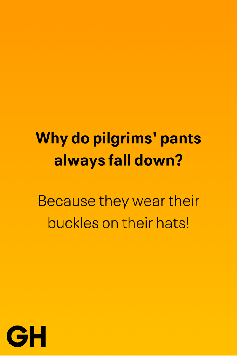 7) Why do pilgrims' pants always fall down? 1) What key can’t open any doors?, 2) What do you call a turkey who tells jokes?, 3) Why did the pie go to the dentist?, 4) Why don’t turkeys trust each other?, 5) Why did the corn go to therapy?, 6) What do you call a group of musical sweet potatoes?, 7) What do you call a running turkey?, 8) Why did the mashed potatoes go to therapy?, 9) What do you call a turkey on the day after Thanksgiving?, 10) Why did the turkey join the comedy club?, 11) What’s the best way to fix a broken pumpkin?, 12) Why did the cranberry blush?, 13) What do you need to make Thanksgiving s'mores?, 15) What's blue and covered in feathers?, 17) What did the ocean say when it saw the Mayflower crossing?, 18) Did you hear about the turkey that plays baseball?, 20) What did the pilgrim wear to dinner?, 21) What’s a pilgrim’s favorite dance?, 22) Why do pilgrims' pants always fall down?, 24) Did you hear the one about the rude turkey?, 25) What did Dad say when he was asked to say grace?, 26) Where did the Pilgrims stand after landing on Plymouth Rock?, 27) What do you call rain on Turkey Day?, 28) Why did the policeman stop you on your way home last Thanksgiving?, 29) Why was the turkey asked to join a band?, 30) When are turkeys the most grateful?, 31) Why didn't the pilgrim want to make the bread?, 32) How do little pumpkins cross the road?, 33) What Thanksgiving treat is the most popular at the kids' table?, 34) Why should you never tell secrets in a cornfield?, 35) What's something usually insulting, but not on Thanksgiving?, 36) What's the best song to sing when preparing your turkey?, 37) What should you expect at the end of Thanksgiving?, 38) Did you hear about the scarecrow who won first prize?, 39) Who should you invite to your Friendsgiving?, 40) What sound does a turkey's phone make?, 41) What do sweet potatoes wear to bed?, 44) Why is corn so popular on Thanksgiving?, 45) Why did the turkey bring a microphone to dinner?, 46) What's the smallest unit of measurement in the pilgrim cookbook?, 47) What do you call a sad cranberry?, 48) What do Thanksgiving and Halloween have in common?, 49) What did the mother turkey say to her disobedient children?, 50) What did the turkey say to the computer?, 51) What is a pumpkin's favorite sport?, 52) What kind of face does a pilgrim make when he's in pain?, 53) What was the turkey suspected of?, 54) What's the best way to stuff a turkey?, 55) Which side of the turkey has the most feathers?, 56) What would you get if you crossed a turkey with a ghost?, 57) What sound does a limping turkey make?, 59) What do you call a holiday dinner without the parents?, 60) What smells the best at a Thanksgiving dinner?, 61) What did the turkey say before it was roasted?, 62) What's a turkey's favorite Thanksgiving food?, 63) What happened when the turkey got into a fight?, 64) What’s the most musical part of a turkey?, 65) When is the turkey soup bad for your health?, 66) Why can’t you take a turkey to church?, 67) What do you call a running turkey?, 68) Why did the turkey cross the road?, 69) What role do green beans play in Thanksgiving dinner?, 70) Knock Knock. Who's there? Tamara., 71) What do you call a pilgrim's vocabulary?, 72) Why do turkeys gobble?, 73) Kevin James, 74) What's Frankenstein's favorite Thanksgiving dish?, 75) Jim Gaffigan, 76) Why was the Thanksgiving soup so expensive?, 77) What kind of key can't open doors?, 78) What did the turkey say to the turkey hunter on Thanksgiving Day?, 79) How did the salt and pepper welcome all the guests?, 81) When do you serve tofu turkey?, 82) If April showers bring May flowers, what do May flowers bring?, 83) What kind of music did the Pilgrims like?, 84) Why should you never set the turkey next to the dessert?, 85) Why did the turkey cross the road twice?