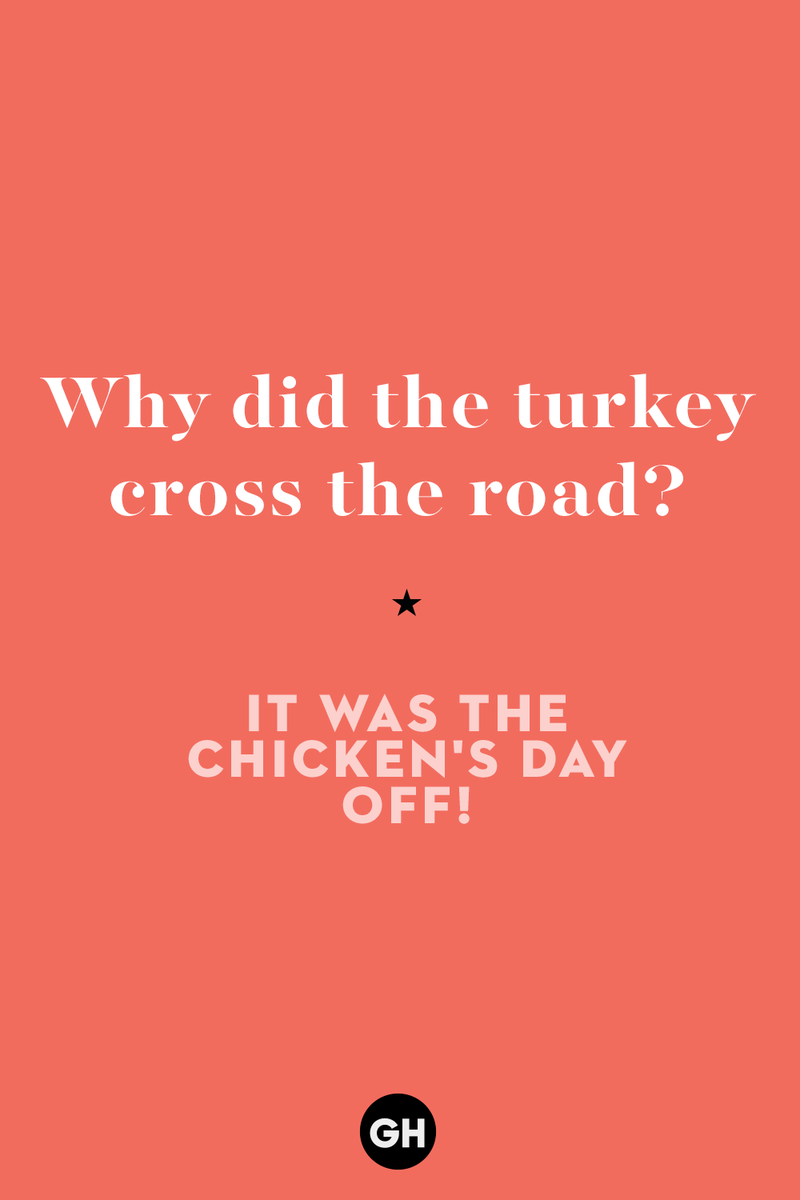 60 Corny But Hilarious Thanksgiving Jokes to Tell This Year 1) What key can’t open any doors?, 2) What do you call a turkey who tells jokes?, 3) Why did the pie go to the dentist?, 4) Why don’t turkeys trust each other?, 5) Why did the corn go to therapy?, 6) What do you call a group of musical sweet potatoes?, 7) What do you call a running turkey?, 8) Why did the mashed potatoes go to therapy?, 9) What do you call a turkey on the day after Thanksgiving?, 10) Why did the turkey join the comedy club?, 11) What’s the best way to fix a broken pumpkin?, 12) Why did the cranberry blush?, 13) What do you need to make Thanksgiving s'mores?, 15) What's blue and covered in feathers?, 17) What did the ocean say when it saw the Mayflower crossing?, 18) Did you hear about the turkey that plays baseball?, 20) What did the pilgrim wear to dinner?, 21) What’s a pilgrim’s favorite dance?, 22) Why do pilgrims' pants always fall down?, 24) Did you hear the one about the rude turkey?, 25) What did Dad say when he was asked to say grace?, 26) Where did the Pilgrims stand after landing on Plymouth Rock?, 27) What do you call rain on Turkey Day?, 28) Why did the policeman stop you on your way home last Thanksgiving?, 29) Why was the turkey asked to join a band?, 30) When are turkeys the most grateful?, 31) Why didn't the pilgrim want to make the bread?, 32) How do little pumpkins cross the road?, 33) What Thanksgiving treat is the most popular at the kids' table?, 34) Why should you never tell secrets in a cornfield?, 35) What's something usually insulting, but not on Thanksgiving?, 36) What's the best song to sing when preparing your turkey?, 37) What should you expect at the end of Thanksgiving?, 38) Did you hear about the scarecrow who won first prize?, 39) Who should you invite to your Friendsgiving?, 40) What sound does a turkey's phone make?, 41) What do sweet potatoes wear to bed?, 44) Why is corn so popular on Thanksgiving?, 45) Why did the turkey bring a microphone to dinner?, 46) What's the smallest unit of measurement in the pilgrim cookbook?, 47) What do you call a sad cranberry?, 48) What do Thanksgiving and Halloween have in common?, 49) What did the mother turkey say to her disobedient children?, 50) What did the turkey say to the computer?, 51) What is a pumpkin's favorite sport?, 52) What kind of face does a pilgrim make when he's in pain?, 53) What was the turkey suspected of?, 54) What's the best way to stuff a turkey?, 55) Which side of the turkey has the most feathers?, 56) What would you get if you crossed a turkey with a ghost?, 57) What sound does a limping turkey make?, 59) What do you call a holiday dinner without the parents?, 60) What smells the best at a Thanksgiving dinner?, 61) What did the turkey say before it was roasted?, 62) What's a turkey's favorite Thanksgiving food?, 63) What happened when the turkey got into a fight?, 64) What’s the most musical part of a turkey?, 65) When is the turkey soup bad for your health?, 66) Why can’t you take a turkey to church?, 67) What do you call a running turkey?, 68) Why did the turkey cross the road?, 69) What role do green beans play in Thanksgiving dinner?, 70) Knock Knock. Who's there? Tamara., 71) What do you call a pilgrim's vocabulary?, 72) Why do turkeys gobble?, 73) Kevin James, 74) What's Frankenstein's favorite Thanksgiving dish?, 75) Jim Gaffigan, 76) Why was the Thanksgiving soup so expensive?, 77) What kind of key can't open doors?, 78) What did the turkey say to the turkey hunter on Thanksgiving Day?, 79) How did the salt and pepper welcome all the guests?, 81) When do you serve tofu turkey?, 82) If April showers bring May flowers, what do May flowers bring?, 83) What kind of music did the Pilgrims like?, 84) Why should you never set the turkey next to the dessert?, 85) Why did the turkey cross the road twice?