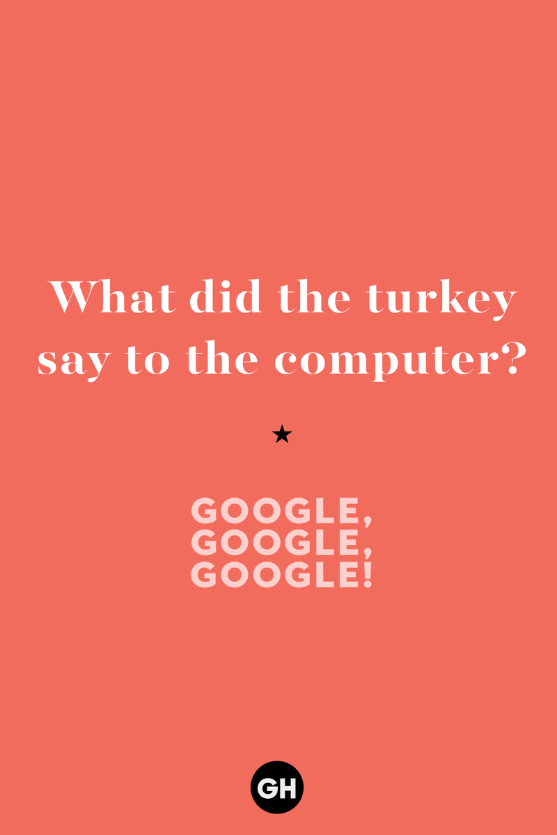 60 Corny But Hilarious Thanksgiving Jokes to Tell This Year 1) What key can’t open any doors?, 2) What do you call a turkey who tells jokes?, 3) Why did the pie go to the dentist?, 4) Why don’t turkeys trust each other?, 5) Why did the corn go to therapy?, 6) What do you call a group of musical sweet potatoes?, 7) What do you call a running turkey?, 8) Why did the mashed potatoes go to therapy?, 9) What do you call a turkey on the day after Thanksgiving?, 10) Why did the turkey join the comedy club?, 11) What’s the best way to fix a broken pumpkin?, 12) Why did the cranberry blush?, 13) What do you need to make Thanksgiving s'mores?, 15) What's blue and covered in feathers?, 17) What did the ocean say when it saw the Mayflower crossing?, 18) Did you hear about the turkey that plays baseball?, 20) What did the pilgrim wear to dinner?, 21) What’s a pilgrim’s favorite dance?, 22) Why do pilgrims' pants always fall down?, 24) Did you hear the one about the rude turkey?, 25) What did Dad say when he was asked to say grace?, 26) Where did the Pilgrims stand after landing on Plymouth Rock?, 27) What do you call rain on Turkey Day?, 28) Why did the policeman stop you on your way home last Thanksgiving?, 29) Why was the turkey asked to join a band?, 30) When are turkeys the most grateful?, 31) Why didn't the pilgrim want to make the bread?, 32) How do little pumpkins cross the road?, 33) What Thanksgiving treat is the most popular at the kids' table?, 34) Why should you never tell secrets in a cornfield?, 35) What's something usually insulting, but not on Thanksgiving?, 36) What's the best song to sing when preparing your turkey?, 37) What should you expect at the end of Thanksgiving?, 38) Did you hear about the scarecrow who won first prize?, 39) Who should you invite to your Friendsgiving?, 40) What sound does a turkey's phone make?, 41) What do sweet potatoes wear to bed?, 44) Why is corn so popular on Thanksgiving?, 45) Why did the turkey bring a microphone to dinner?, 46) What's the smallest unit of measurement in the pilgrim cookbook?, 47) What do you call a sad cranberry?, 48) What do Thanksgiving and Halloween have in common?, 49) What did the mother turkey say to her disobedient children?, 50) What did the turkey say to the computer?, 51) What is a pumpkin's favorite sport?, 52) What kind of face does a pilgrim make when he's in pain?, 53) What was the turkey suspected of?, 54) What's the best way to stuff a turkey?, 55) Which side of the turkey has the most feathers?, 56) What would you get if you crossed a turkey with a ghost?, 57) What sound does a limping turkey make?, 59) What do you call a holiday dinner without the parents?, 60) What smells the best at a Thanksgiving dinner?, 61) What did the turkey say before it was roasted?, 62) What's a turkey's favorite Thanksgiving food?, 63) What happened when the turkey got into a fight?, 64) What’s the most musical part of a turkey?, 65) When is the turkey soup bad for your health?, 66) Why can’t you take a turkey to church?, 67) What do you call a running turkey?, 68) Why did the turkey cross the road?, 69) What role do green beans play in Thanksgiving dinner?, 70) Knock Knock. Who's there? Tamara., 71) What do you call a pilgrim's vocabulary?, 72) Why do turkeys gobble?, 73) Kevin James, 74) What's Frankenstein's favorite Thanksgiving dish?, 75) Jim Gaffigan, 76) Why was the Thanksgiving soup so expensive?, 77) What kind of key can't open doors?, 78) What did the turkey say to the turkey hunter on Thanksgiving Day?, 79) How did the salt and pepper welcome all the guests?, 81) When do you serve tofu turkey?, 82) If April showers bring May flowers, what do May flowers bring?, 83) What kind of music did the Pilgrims like?, 84) Why should you never set the turkey next to the dessert?, 85) Why did the turkey cross the road twice?