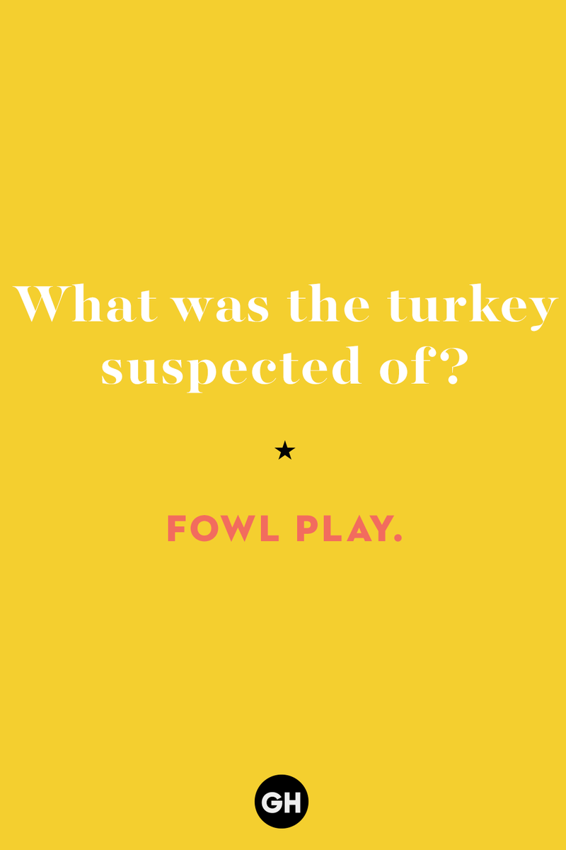 60 Corny But Hilarious Thanksgiving Jokes to Tell This Year 1) What key can’t open any doors?, 2) What do you call a turkey who tells jokes?, 3) Why did the pie go to the dentist?, 4) Why don’t turkeys trust each other?, 5) Why did the corn go to therapy?, 6) What do you call a group of musical sweet potatoes?, 7) What do you call a running turkey?, 8) Why did the mashed potatoes go to therapy?, 9) What do you call a turkey on the day after Thanksgiving?, 10) Why did the turkey join the comedy club?, 11) What’s the best way to fix a broken pumpkin?, 12) Why did the cranberry blush?, 13) What do you need to make Thanksgiving s'mores?, 15) What's blue and covered in feathers?, 17) What did the ocean say when it saw the Mayflower crossing?, 18) Did you hear about the turkey that plays baseball?, 20) What did the pilgrim wear to dinner?, 21) What’s a pilgrim’s favorite dance?, 22) Why do pilgrims' pants always fall down?, 24) Did you hear the one about the rude turkey?, 25) What did Dad say when he was asked to say grace?, 26) Where did the Pilgrims stand after landing on Plymouth Rock?, 27) What do you call rain on Turkey Day?, 28) Why did the policeman stop you on your way home last Thanksgiving?, 29) Why was the turkey asked to join a band?, 30) When are turkeys the most grateful?, 31) Why didn't the pilgrim want to make the bread?, 32) How do little pumpkins cross the road?, 33) What Thanksgiving treat is the most popular at the kids' table?, 34) Why should you never tell secrets in a cornfield?, 35) What's something usually insulting, but not on Thanksgiving?, 36) What's the best song to sing when preparing your turkey?, 37) What should you expect at the end of Thanksgiving?, 38) Did you hear about the scarecrow who won first prize?, 39) Who should you invite to your Friendsgiving?, 40) What sound does a turkey's phone make?, 41) What do sweet potatoes wear to bed?, 44) Why is corn so popular on Thanksgiving?, 45) Why did the turkey bring a microphone to dinner?, 46) What's the smallest unit of measurement in the pilgrim cookbook?, 47) What do you call a sad cranberry?, 48) What do Thanksgiving and Halloween have in common?, 49) What did the mother turkey say to her disobedient children?, 50) What did the turkey say to the computer?, 51) What is a pumpkin's favorite sport?, 52) What kind of face does a pilgrim make when he's in pain?, 53) What was the turkey suspected of?, 54) What's the best way to stuff a turkey?, 55) Which side of the turkey has the most feathers?, 56) What would you get if you crossed a turkey with a ghost?, 57) What sound does a limping turkey make?, 59) What do you call a holiday dinner without the parents?, 60) What smells the best at a Thanksgiving dinner?, 61) What did the turkey say before it was roasted?, 62) What's a turkey's favorite Thanksgiving food?, 63) What happened when the turkey got into a fight?, 64) What’s the most musical part of a turkey?, 65) When is the turkey soup bad for your health?, 66) Why can’t you take a turkey to church?, 67) What do you call a running turkey?, 68) Why did the turkey cross the road?, 69) What role do green beans play in Thanksgiving dinner?, 70) Knock Knock. Who's there? Tamara., 71) What do you call a pilgrim's vocabulary?, 72) Why do turkeys gobble?, 73) Kevin James, 74) What's Frankenstein's favorite Thanksgiving dish?, 75) Jim Gaffigan, 76) Why was the Thanksgiving soup so expensive?, 77) What kind of key can't open doors?, 78) What did the turkey say to the turkey hunter on Thanksgiving Day?, 79) How did the salt and pepper welcome all the guests?, 81) When do you serve tofu turkey?, 82) If April showers bring May flowers, what do May flowers bring?, 83) What kind of music did the Pilgrims like?, 84) Why should you never set the turkey next to the dessert?, 85) Why did the turkey cross the road twice?