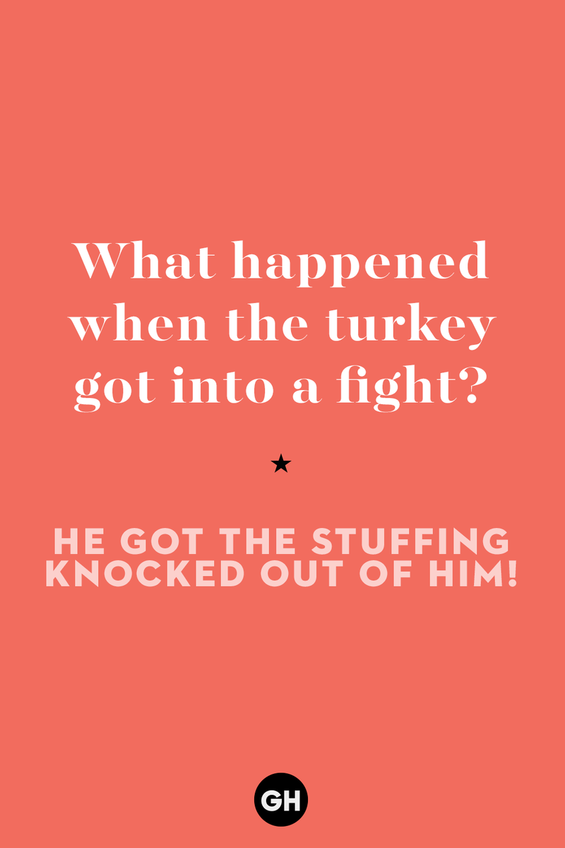 60 Corny But Hilarious Thanksgiving Jokes to Tell This Year 1) What key can’t open any doors?, 2) What do you call a turkey who tells jokes?, 3) Why did the pie go to the dentist?, 4) Why don’t turkeys trust each other?, 5) Why did the corn go to therapy?, 6) What do you call a group of musical sweet potatoes?, 7) What do you call a running turkey?, 8) Why did the mashed potatoes go to therapy?, 9) What do you call a turkey on the day after Thanksgiving?, 10) Why did the turkey join the comedy club?, 11) What’s the best way to fix a broken pumpkin?, 12) Why did the cranberry blush?, 13) What do you need to make Thanksgiving s'mores?, 15) What's blue and covered in feathers?, 17) What did the ocean say when it saw the Mayflower crossing?, 18) Did you hear about the turkey that plays baseball?, 20) What did the pilgrim wear to dinner?, 21) What’s a pilgrim’s favorite dance?, 22) Why do pilgrims' pants always fall down?, 24) Did you hear the one about the rude turkey?, 25) What did Dad say when he was asked to say grace?, 26) Where did the Pilgrims stand after landing on Plymouth Rock?, 27) What do you call rain on Turkey Day?, 28) Why did the policeman stop you on your way home last Thanksgiving?, 29) Why was the turkey asked to join a band?, 30) When are turkeys the most grateful?, 31) Why didn't the pilgrim want to make the bread?, 32) How do little pumpkins cross the road?, 33) What Thanksgiving treat is the most popular at the kids' table?, 34) Why should you never tell secrets in a cornfield?, 35) What's something usually insulting, but not on Thanksgiving?, 36) What's the best song to sing when preparing your turkey?, 37) What should you expect at the end of Thanksgiving?, 38) Did you hear about the scarecrow who won first prize?, 39) Who should you invite to your Friendsgiving?, 40) What sound does a turkey's phone make?, 41) What do sweet potatoes wear to bed?, 44) Why is corn so popular on Thanksgiving?, 45) Why did the turkey bring a microphone to dinner?, 46) What's the smallest unit of measurement in the pilgrim cookbook?, 47) What do you call a sad cranberry?, 48) What do Thanksgiving and Halloween have in common?, 49) What did the mother turkey say to her disobedient children?, 50) What did the turkey say to the computer?, 51) What is a pumpkin's favorite sport?, 52) What kind of face does a pilgrim make when he's in pain?, 53) What was the turkey suspected of?, 54) What's the best way to stuff a turkey?, 55) Which side of the turkey has the most feathers?, 56) What would you get if you crossed a turkey with a ghost?, 57) What sound does a limping turkey make?, 59) What do you call a holiday dinner without the parents?, 60) What smells the best at a Thanksgiving dinner?, 61) What did the turkey say before it was roasted?, 62) What's a turkey's favorite Thanksgiving food?, 63) What happened when the turkey got into a fight?, 64) What’s the most musical part of a turkey?, 65) When is the turkey soup bad for your health?, 66) Why can’t you take a turkey to church?, 67) What do you call a running turkey?, 68) Why did the turkey cross the road?, 69) What role do green beans play in Thanksgiving dinner?, 70) Knock Knock. Who's there? Tamara., 71) What do you call a pilgrim's vocabulary?, 72) Why do turkeys gobble?, 73) Kevin James, 74) What's Frankenstein's favorite Thanksgiving dish?, 75) Jim Gaffigan, 76) Why was the Thanksgiving soup so expensive?, 77) What kind of key can't open doors?, 78) What did the turkey say to the turkey hunter on Thanksgiving Day?, 79) How did the salt and pepper welcome all the guests?, 81) When do you serve tofu turkey?, 82) If April showers bring May flowers, what do May flowers bring?, 83) What kind of music did the Pilgrims like?, 84) Why should you never set the turkey next to the dessert?, 85) Why did the turkey cross the road twice?