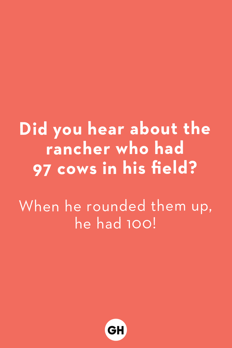 8) Did you hear about the rancher who had 97 cows in his field? The Top 20, Best-Ever Jokes for Kids, Funny Jokes for Kids, Animal Jokes for Kids, Knock Knock Jokes for Kids, Food Jokes for Kids, Math Jokes for Kids, Silly Jokes for Kids, Puns for Kids, Corny Dad Jokes for Kids, Jokes for Little Kids, Jokes for Big Kids