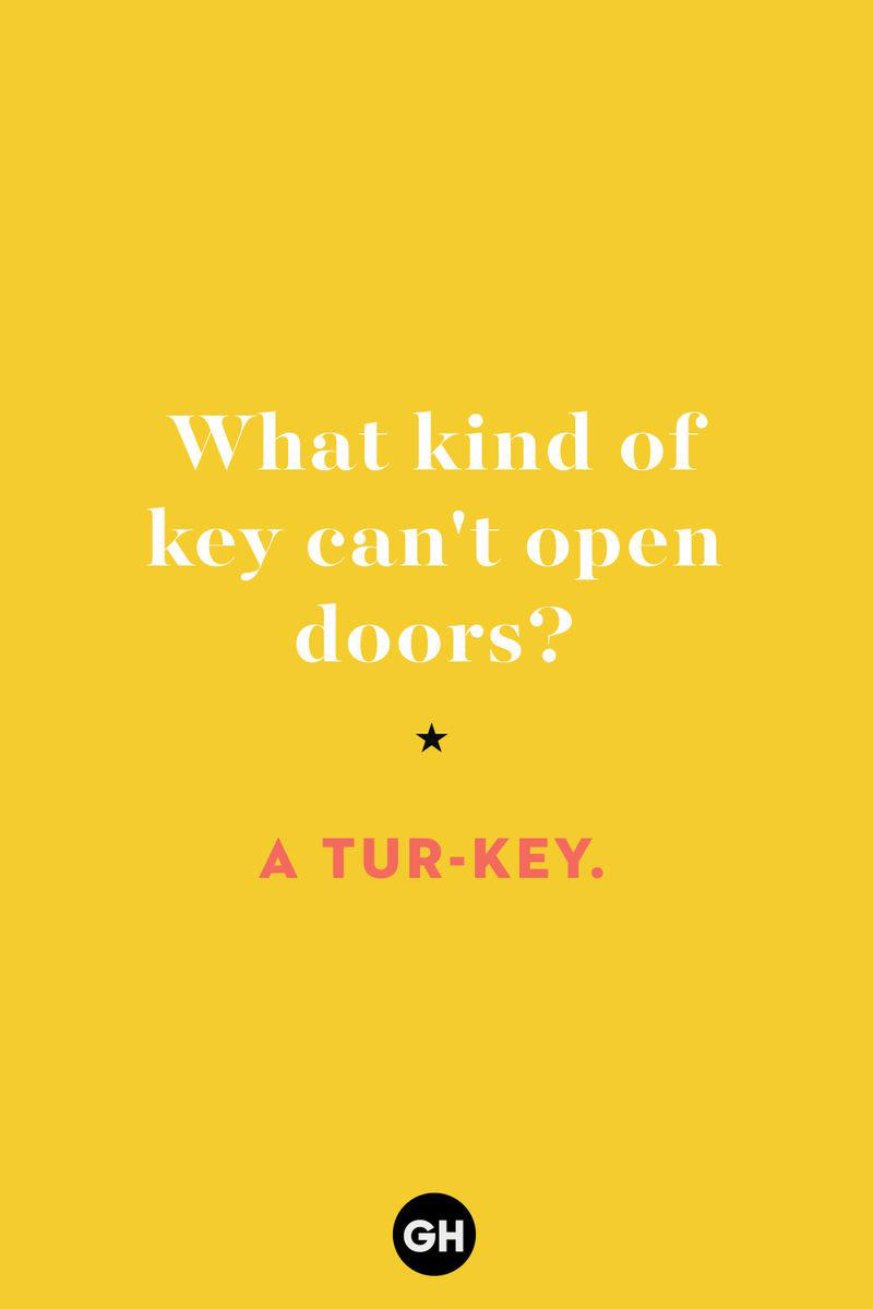 What kind of key can't open doors? 1) What key can’t open any doors?, 2) What do you call a turkey who tells jokes?, 3) Why did the pie go to the dentist?, 4) Why don’t turkeys trust each other?, 5) Why did the corn go to therapy?, 6) What do you call a group of musical sweet potatoes?, 7) What do you call a running turkey?, 8) Why did the mashed potatoes go to therapy?, 9) What do you call a turkey on the day after Thanksgiving?, 10) Why did the turkey join the comedy club?, 11) What’s the best way to fix a broken pumpkin?, 12) Why did the cranberry blush?, 13) What do you need to make Thanksgiving s'mores?, 15) What's blue and covered in feathers?, 17) What did the ocean say when it saw the Mayflower crossing?, 18) Did you hear about the turkey that plays baseball?, 20) What did the pilgrim wear to dinner?, 21) What’s a pilgrim’s favorite dance?, 22) Why do pilgrims' pants always fall down?, 24) Did you hear the one about the rude turkey?, 25) What did Dad say when he was asked to say grace?, 26) Where did the Pilgrims stand after landing on Plymouth Rock?, 27) What do you call rain on Turkey Day?, 28) Why did the policeman stop you on your way home last Thanksgiving?, 29) Why was the turkey asked to join a band?, 30) When are turkeys the most grateful?, 31) Why didn't the pilgrim want to make the bread?, 32) How do little pumpkins cross the road?, 33) What Thanksgiving treat is the most popular at the kids' table?, 34) Why should you never tell secrets in a cornfield?, 35) What's something usually insulting, but not on Thanksgiving?, 36) What's the best song to sing when preparing your turkey?, 37) What should you expect at the end of Thanksgiving?, 38) Did you hear about the scarecrow who won first prize?, 39) Who should you invite to your Friendsgiving?, 40) What sound does a turkey's phone make?, 41) What do sweet potatoes wear to bed?, 44) Why is corn so popular on Thanksgiving?, 45) Why did the turkey bring a microphone to dinner?, 46) What's the smallest unit of measurement in the pilgrim cookbook?, 47) What do you call a sad cranberry?, 48) What do Thanksgiving and Halloween have in common?, 49) What did the mother turkey say to her disobedient children?, 50) What did the turkey say to the computer?, 51) What is a pumpkin's favorite sport?, 52) What kind of face does a pilgrim make when he's in pain?, 53) What was the turkey suspected of?, 54) What's the best way to stuff a turkey?, 55) Which side of the turkey has the most feathers?, 56) What would you get if you crossed a turkey with a ghost?, 57) What sound does a limping turkey make?, 59) What do you call a holiday dinner without the parents?, 60) What smells the best at a Thanksgiving dinner?, 61) What did the turkey say before it was roasted?, 62) What's a turkey's favorite Thanksgiving food?, 63) What happened when the turkey got into a fight?, 64) What’s the most musical part of a turkey?, 65) When is the turkey soup bad for your health?, 66) Why can’t you take a turkey to church?, 67) What do you call a running turkey?, 68) Why did the turkey cross the road?, 69) What role do green beans play in Thanksgiving dinner?, 70) Knock Knock. Who's there? Tamara., 71) What do you call a pilgrim's vocabulary?, 72) Why do turkeys gobble?, 73) Kevin James, 74) What's Frankenstein's favorite Thanksgiving dish?, 75) Jim Gaffigan, 76) Why was the Thanksgiving soup so expensive?, 77) What kind of key can't open doors?, 78) What did the turkey say to the turkey hunter on Thanksgiving Day?, 79) How did the salt and pepper welcome all the guests?, 81) When do you serve tofu turkey?, 82) If April showers bring May flowers, what do May flowers bring?, 83) What kind of music did the Pilgrims like?, 84) Why should you never set the turkey next to the dessert?, 85) Why did the turkey cross the road twice?
