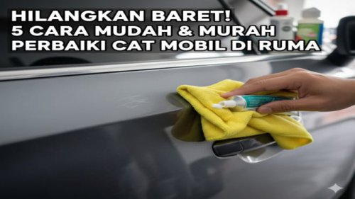 Cara Mudah Hilangkan Baret Kecil di Mobil Tanpa ke Bengkel