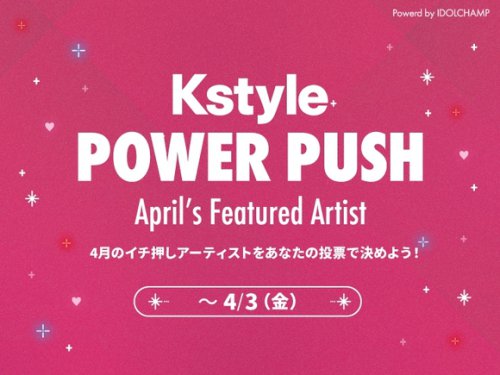毎月のイチ押しアーティストを決定！カムバックを応援する新企画「Kstyle POWER PUSH」が4月よりスタート【期間：3/24～4/3】