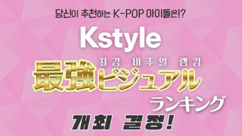 당신이 추천하는 K-POP 아이돌은? &lsquo;Kstyle 최강 비주얼 랭킹&rsquo; 개최 결정! ＜설문조사 진행 중＞