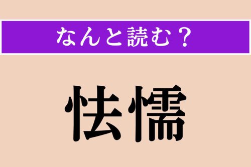 【難読漢字】「怯懦」正しい読み方は? 臆病で気が弱いことです