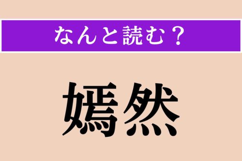 【難読漢字】「嫣然」正しい読み方は? 美人が美しく微笑む姿のことを言います