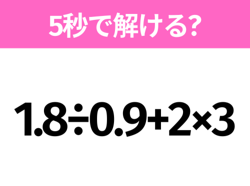 5秒でわかったら天才?「1.8&divide;0.9+2&times;3」すぐ解ける?
