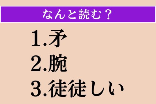 難読漢字クイズ Vol.5073, ●第1問, ●第2問, ●第3問, 【難読漢字】「矛」「腕」「徒徒しい」読める?