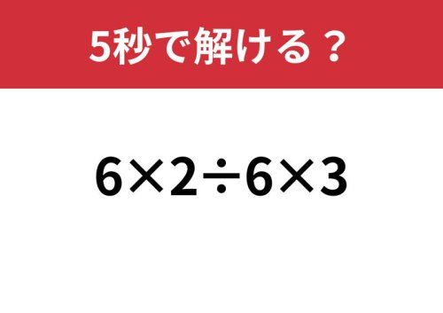 常識レベル!「6&times;2&divide;6&times;3」5秒で解ける?