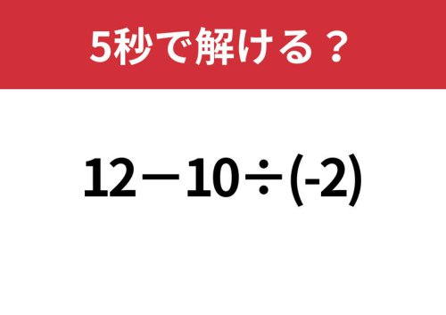 即答できる?「12&minus;10&divide;(-2)」5秒で解ける?